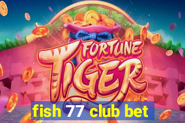 fish 77 club bet